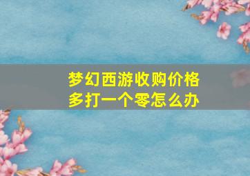 梦幻西游收购价格多打一个零怎么办