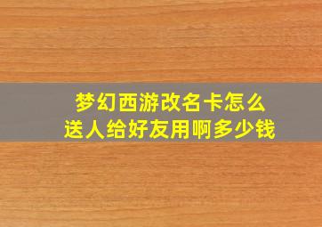 梦幻西游改名卡怎么送人给好友用啊多少钱