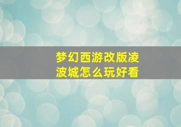 梦幻西游改版凌波城怎么玩好看