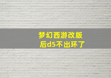 梦幻西游改版后d5不出环了