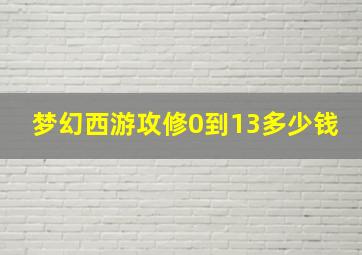 梦幻西游攻修0到13多少钱