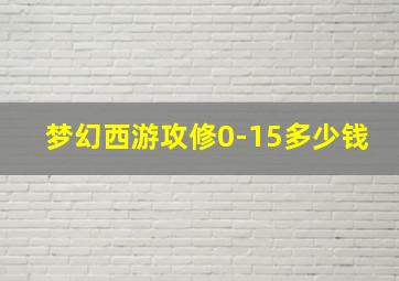 梦幻西游攻修0-15多少钱