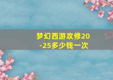 梦幻西游攻修20-25多少钱一次