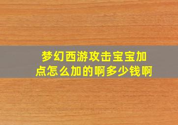 梦幻西游攻击宝宝加点怎么加的啊多少钱啊