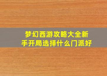 梦幻西游攻略大全新手开局选择什么门派好