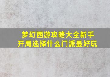 梦幻西游攻略大全新手开局选择什么门派最好玩