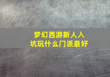 梦幻西游新人入坑玩什么门派最好