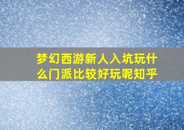 梦幻西游新人入坑玩什么门派比较好玩呢知乎