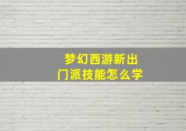 梦幻西游新出门派技能怎么学