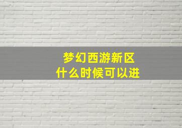 梦幻西游新区什么时候可以进