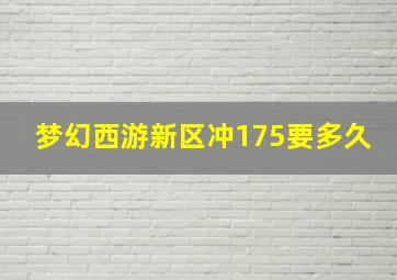 梦幻西游新区冲175要多久