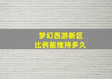 梦幻西游新区比例能维持多久