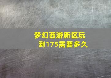 梦幻西游新区玩到175需要多久