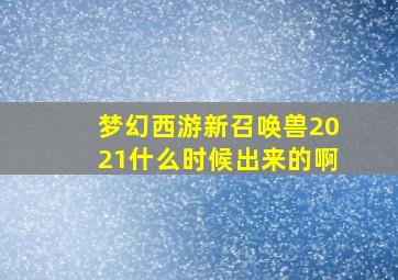 梦幻西游新召唤兽2021什么时候出来的啊