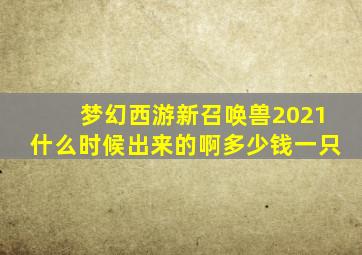 梦幻西游新召唤兽2021什么时候出来的啊多少钱一只