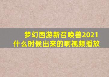 梦幻西游新召唤兽2021什么时候出来的啊视频播放