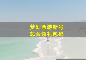 梦幻西游新号怎么领礼包码