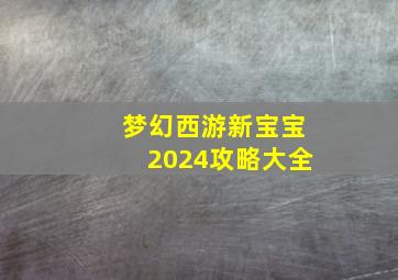 梦幻西游新宝宝2024攻略大全