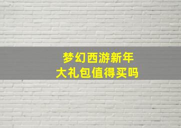 梦幻西游新年大礼包值得买吗