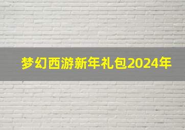 梦幻西游新年礼包2024年