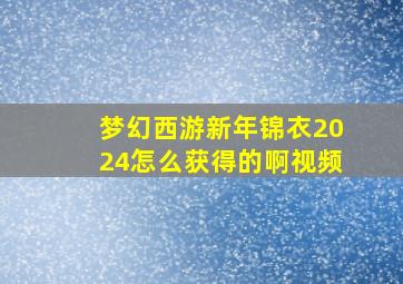 梦幻西游新年锦衣2024怎么获得的啊视频