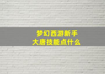 梦幻西游新手大唐技能点什么