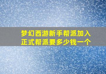 梦幻西游新手帮派加入正式帮派要多少钱一个