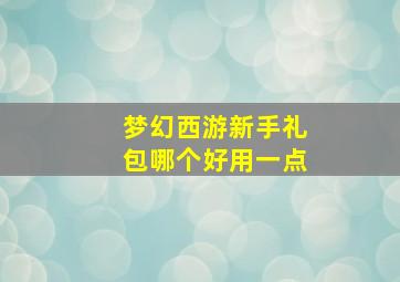 梦幻西游新手礼包哪个好用一点