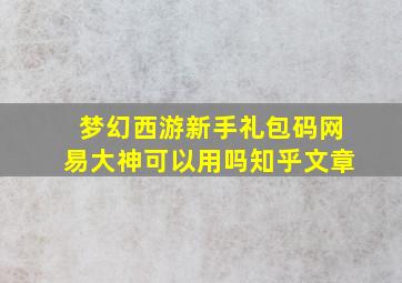 梦幻西游新手礼包码网易大神可以用吗知乎文章