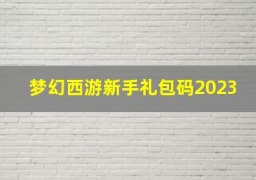 梦幻西游新手礼包码2023