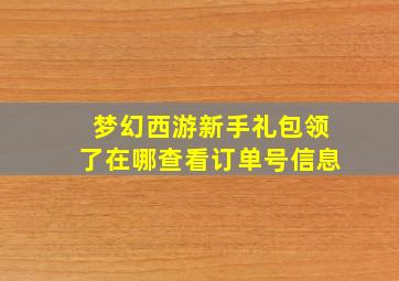 梦幻西游新手礼包领了在哪查看订单号信息