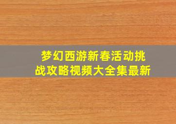 梦幻西游新春活动挑战攻略视频大全集最新