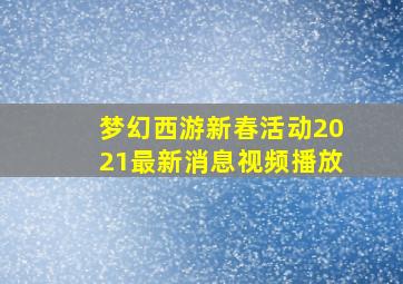 梦幻西游新春活动2021最新消息视频播放