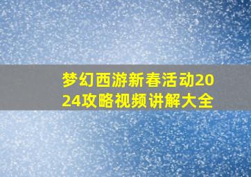 梦幻西游新春活动2024攻略视频讲解大全