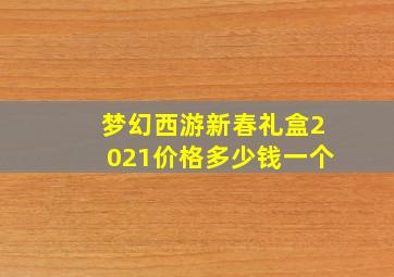 梦幻西游新春礼盒2021价格多少钱一个