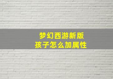 梦幻西游新版孩子怎么加属性