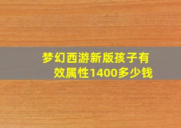 梦幻西游新版孩子有效属性1400多少钱