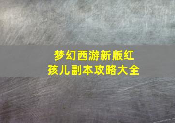 梦幻西游新版红孩儿副本攻略大全