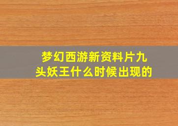 梦幻西游新资料片九头妖王什么时候出现的