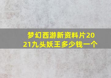 梦幻西游新资料片2021九头妖王多少钱一个