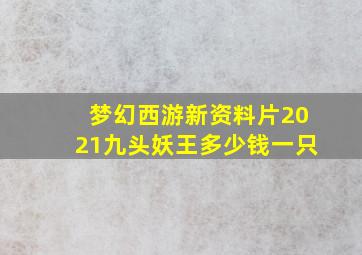 梦幻西游新资料片2021九头妖王多少钱一只