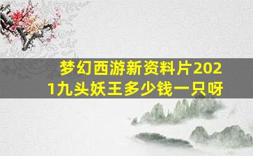 梦幻西游新资料片2021九头妖王多少钱一只呀