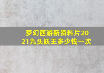 梦幻西游新资料片2021九头妖王多少钱一次