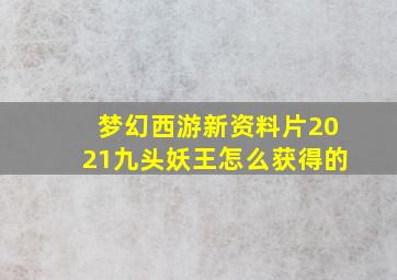 梦幻西游新资料片2021九头妖王怎么获得的