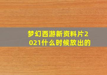 梦幻西游新资料片2021什么时候放出的