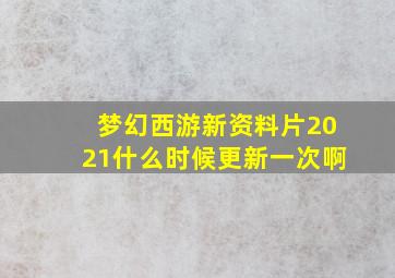 梦幻西游新资料片2021什么时候更新一次啊