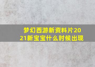 梦幻西游新资料片2021新宝宝什么时候出现