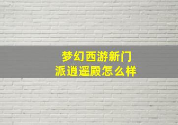 梦幻西游新门派逍遥殿怎么样