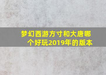 梦幻西游方寸和大唐哪个好玩2019年的版本