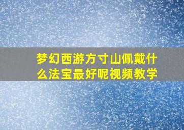 梦幻西游方寸山佩戴什么法宝最好呢视频教学